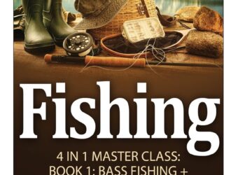 Fishing: Fishing: 4 In 1 Masterclass: Book 1: Bass Fishing + Book 2: Trout Fishing + Book 3: Saltwater Fishing + Book 4: Largemouth Bass (Fishing, Fishing for Beginners, How to Fishing, Fishing 101)